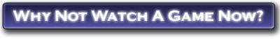 Why Not Watch A Game Now?